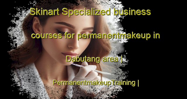 Skinart Specialized business courses for permanentmakeup in Dabutang area | PermanentmakeupTraining | PermanentmakeupClasses | SkinartTraining-China